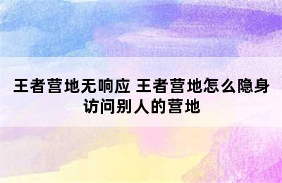 王者营地无响应 王者营地怎么隐身访问别人的营地